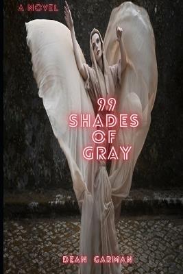 99 Shades of Gray: Martin Gray's Love, Lust, Pain, And Madness Unleashed (A Novel) - Dean Garman - cover