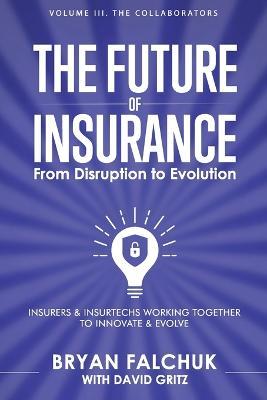 The Future of Insurance: From Disruption to Evolution: Volume III. The Collaborators - Bryan Falchuk - cover
