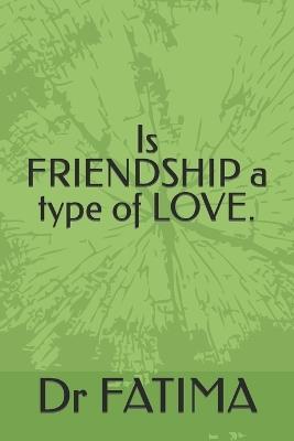 Is FRIENDSHIP a type of LOVE. - Fatima Chandiwalla Shaikh - cover