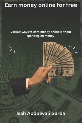 Earn money online for free: Various ways to earn money online without spending no money - Abdulwali Isah Garba - cover