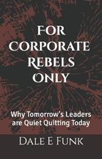 For Corporate Rebels Only: Why Tomorrow's Leaders are Quiet Quitting Today
