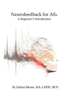 Neurofeedback For All: A Beginner's Introduction - Joshua R Moore - cover