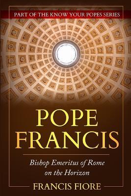 Pope Francis: Pope Francis Bishop Emeritus of Rome on the Horizon - Francis Fiore - cover