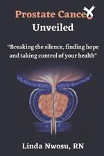 Prostate Cancer Unveiled: Breaking The Silence, Finding Hope and Taking Control of Your Health