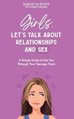 Girls, Let's Talk About Relationships and Sex: A Simple Guide to Get You Through Your Teenage Years