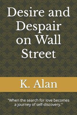Desire and Despair on Wall Street: "When the search for love becomes a journey of self-discovery." - K Alan - cover