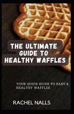 The Ultimate Guide to Healthy Waffles: Your Quick Guide to Easy & Healthy Waffles