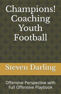 Champions! Coaching Youth Football: Offensive Perspective with Full Offensive Playbook - Steven Darling - cover