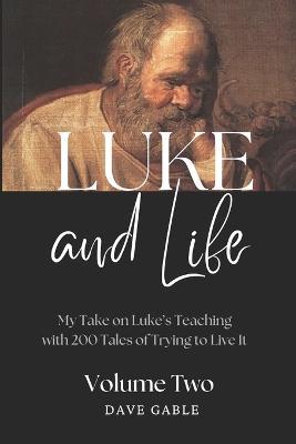 LUKE AND LIFE Volume 2: My Take on Luke's Teaching with 200 Tales of Trying to Live It! - Dave Gable - cover