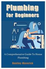Plumbing for Beginners: A Comprehensive Guide To Home Plumbing