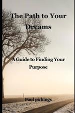The Path to Your Dreams: A Guide to Finding Your Purpose