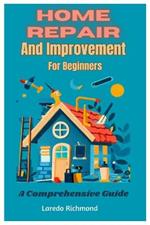 Home Repair And Improvement For Beginners: A Comprehensive Guide