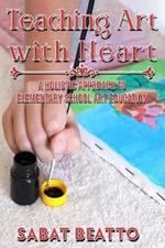 Teaching Art with Heart: A Holistic Approach to Elementary School Art Education.