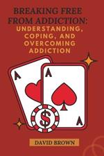 Breaking Free from Addiction: Understanding, Coping, and Overcoming Addiction