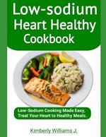 Low-sodium Heart Healthy Cookbook: Low-Sodium Cooking Made Easy, Treat Your Heart to Healthy Meals.