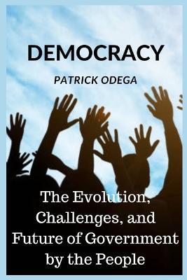Democracy: The Evolution, Challenges, and Future of Government by the People - Patrick Odega - cover
