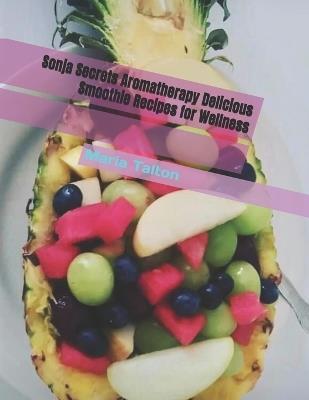 Sonja Secrets Aromatherapy Delicious Smoothie Recipes for Wellness - Maria Talton - cover