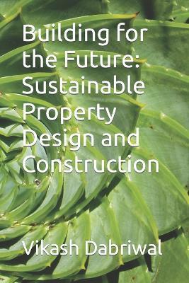 Building for the Future: Sustainable Property Design and Construction - Vikash Dabriwal - cover