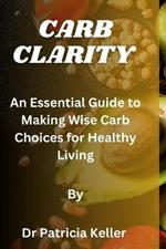 Carb Clarity: An Essential Guide to Making Wise Carb Choices for Healthy Living