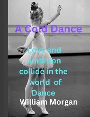 A cold dance: Love and Ambition Collide in the World of Dance - William Morgan - cover