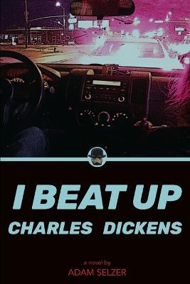 I Beat Up Charles Dickens - Adam Selzer - cover