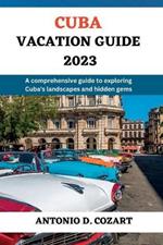 Cuba Vacation Guide 2023: A comprehensive guide to exploring Cuba's landscape and hidden gems