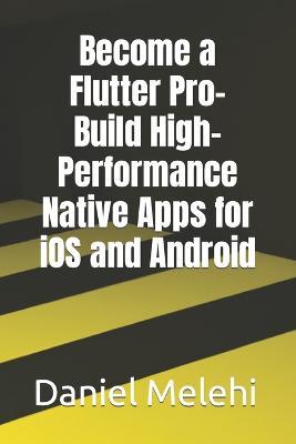 Become a Flutter Pro- Build High-Performance Native Apps for iOS and Android - Daniel Melehi - cover