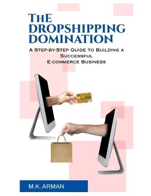 The Dropshipping Domination: A Step-by-Step Guide to Building a Successful E-commerce Business - M K Arman - cover