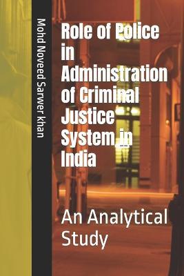 Role of Police in Administration of Criminal Justice System in India: An Analytical Study - Mohd Noveed Sarwer Khan - cover