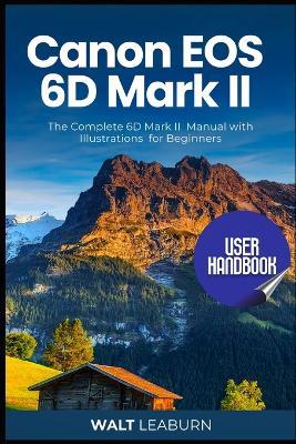 Canon EOS 6D Mark II User Handbook: The Complete 6D Mark II Manual with Illustrations for Beginners - Walt Leaburn - cover