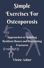 Simple Exercises For Osteoporosis: Approaches to Building Resilient Bones and Preventing Fractures