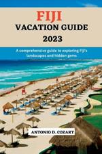 Fiji Vacation Guide 2023: A comprehensive guide to exploring Fiji's landscape and hidden gems
