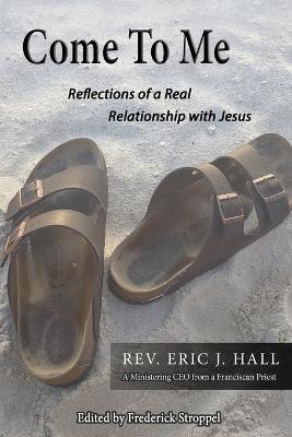 Come to Me: Rev. Eric J. Hall, A Ministering CEO from a Franciscan Priest - Eric Hall Dth - cover