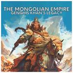 The Mongolian Empire: Genghis Khan's Legacy