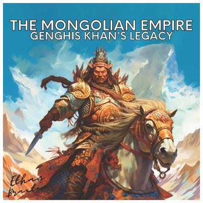 The Mongolian Empire: Genghis Khan's Legacy - Ethan Braxton - cover