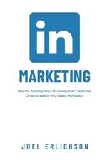 LinkedIn Marketing: How To Amplify Your Business and Generate Organic Leads with Sales Navigator