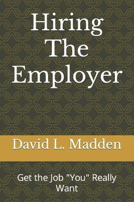 Hiring The Employer: Get the Job "You" Really Want - David L Madden - cover