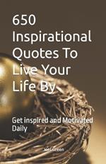 650 Inspirational Quotes To Live Your Life By: Get inspired and Motivated Daily