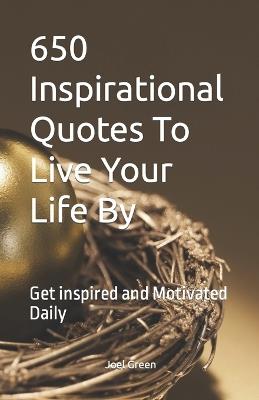 650 Inspirational Quotes To Live Your Life By: Get inspired and Motivated Daily - Joel Green - cover