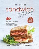 The Art of Sandwich Making: 44+ Creative Sandwich Recipes from Around the Globe