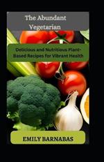 The Abundant Vegetarian: Delicious and Nutritious Plant-Based Recipes for Vibrant Health