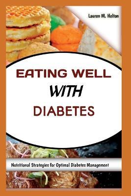Eating Well with Diabetes: Nutritional Strategies for Optimal Diabetes Management - Lauren M Helton - cover