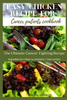 Easy Chicken Recipe For Cancer Patients Cookbook: The Ultimate Cancer-Fighting Recipe - Joyce S Halbert - cover