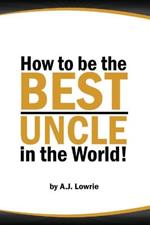 How to be the Best Uncle in the World: Expert Advice for Unclehood