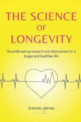 The Science Of Longevity: Groundbreaking research and discoveries for a longer and healthier life. - Antonio Jaimez - cover
