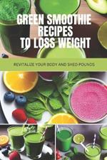 Green Smoothie Recipes to Loss Weight: Revitalize Your Body and Shed Pounds