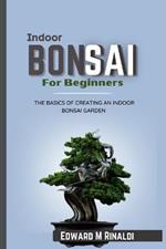 Indoor Bonsai For Beginners: The Basics Of Creating An Indoor Bonsai Garden