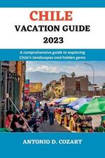 Chile Vacation Guide 2023: A comprehensive guide to exploring Chile's landscape and hidden gems