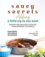 Saucy Secrets - Adding a Little Zip to Any Meal: Savory and Delicious Sauces from Around the World