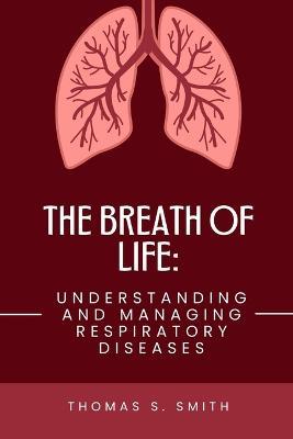 The Breath Of Life: Understanding and Managing Respiratory Diseases - Thomas S Smith - cover